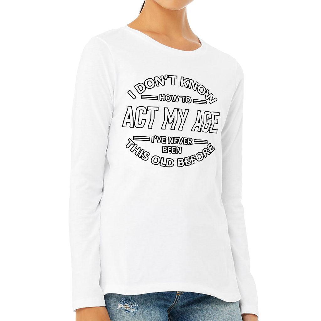 I Don't Know How to Act My Age Women's Long Sleeve T-Shirt - Sarcastic Long Sleeve Tee - Funny T-Shirt - MRSLM