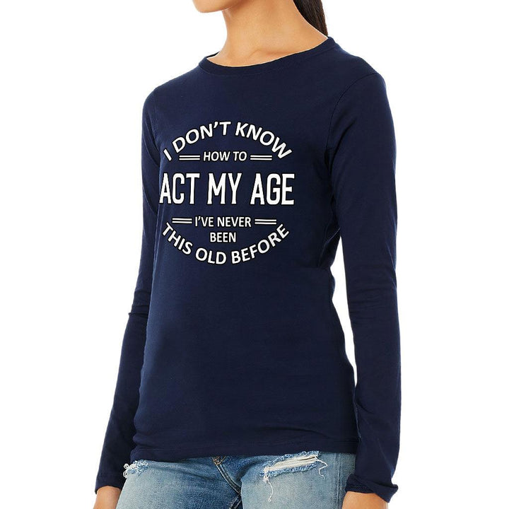 I Don't Know How to Act My Age Women's Long Sleeve T-Shirt - Sarcastic Long Sleeve Tee - Funny T-Shirt - MRSLM